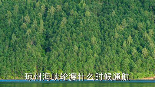 瓊州海峽輪渡時間，瓊州海峽輪渡什么時候通航
