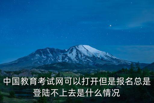 中國教育考試網可以打開但是報名總是登陸不上去是什么情況