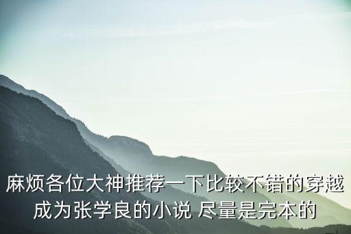 麻煩各位大神推薦一下比較不錯(cuò)的穿越成為張學(xué)良的小說 盡量是完本的