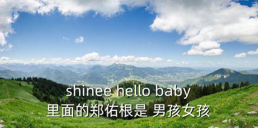 shinee hello baby里面的鄭佑根是 男孩女孩