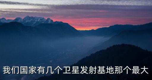 我們國家有幾個衛星發射基地那個最大