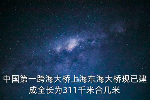 中國第一跨海大橋上海東海大橋現(xiàn)已建成全長為311千米合幾米