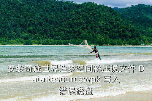 安裝奇跡世界造夢空間解壓說文件 DataResourcewpk 寫入錯誤磁盤