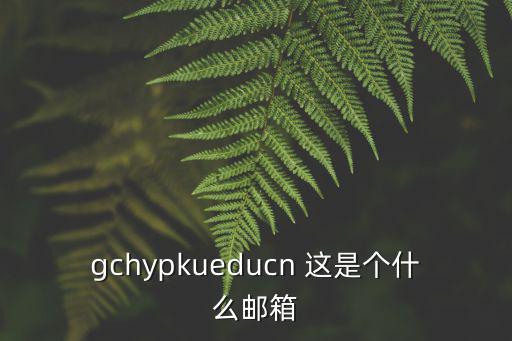 gchypkueducn 這是個(gè)什么郵箱