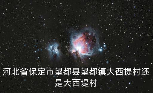 河北省保定市望都縣望都鎮大西提村還是大西堤村