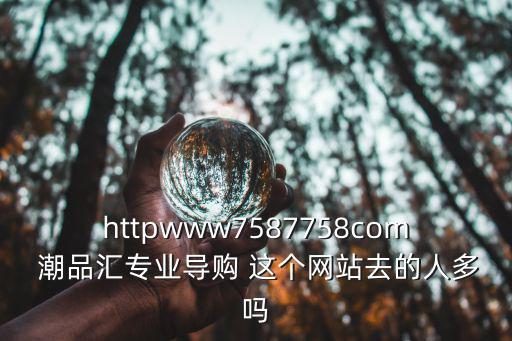 潮品匯，httpwww7587758com 潮品匯專業導購 這個網站去的人多嗎