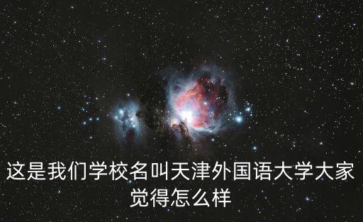 這是我們學校名叫天津外國語大學大家覺得怎么樣