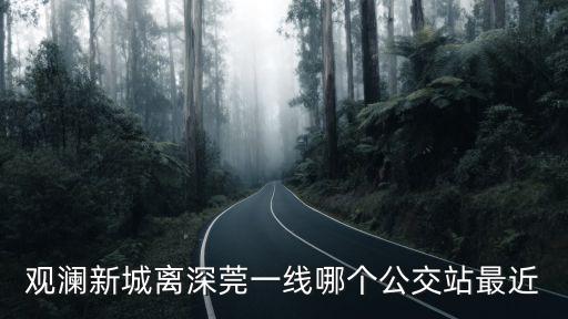 觀瀾新城離深莞一線哪個(gè)公交站最近