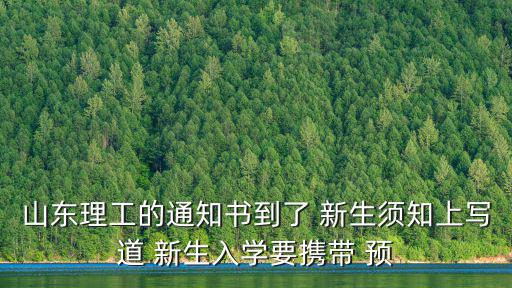山東理工的通知書(shū)到了 新生須知上寫(xiě)道 新生入學(xué)要攜帶 預(yù)