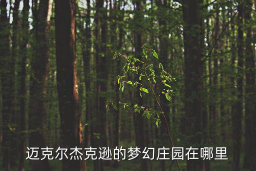 邁克爾杰克遜的夢幻莊園在哪里