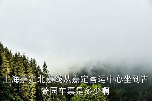 上海嘉定北嘉線從嘉定客運中心坐到古猗園車票是多少啊