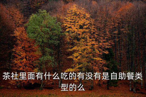 茶社里面有什么吃的有沒有是自助餐類型的么