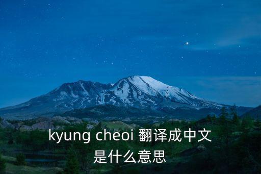 kyung cheoi 翻譯成中文是什么意思
