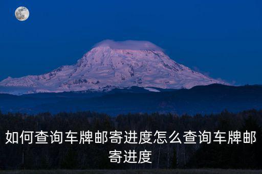 如何查詢車牌郵寄進度怎么查詢車牌郵寄進度