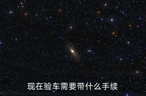 現在驗車需要帶什么手續