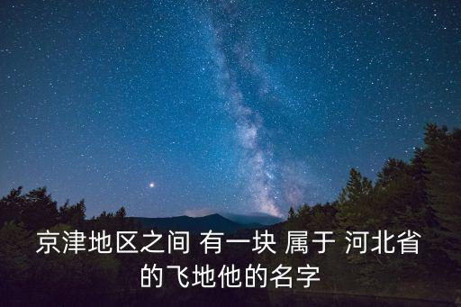 京津地區(qū)之間 有一塊 屬于 河北省的飛地他的名字