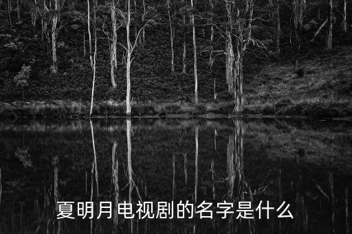 夏明月，夏明月電視劇的名字是什么