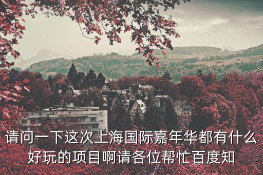 請問一下這次上海國際嘉年華都有什么好玩的項目啊請各位幫忙百度知