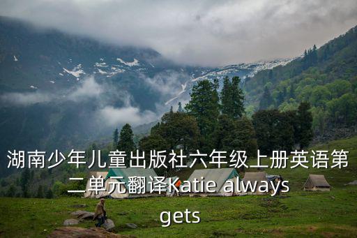 湖南少年兒童出版社六年級上冊英語第二單元翻譯Katie always gets