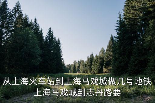 馬戲城，從上海火車站到上海馬戲城做幾號地鐵上海馬戲城到志丹路要