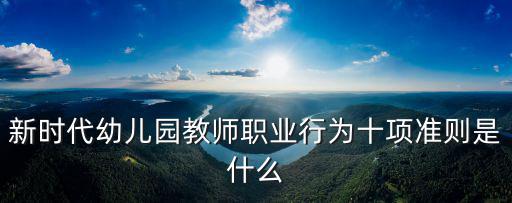新時代幼兒園教師職業(yè)行為十項準(zhǔn)則是什么