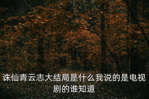 青云志大結(jié)局，誅仙青云志共多少集大結(jié)局