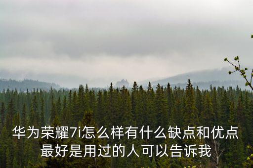 榮耀7i，華為榮耀7i怎么樣有什么缺點和優點最好是用過的人可以告訴我