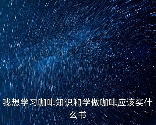 我想學習咖啡知識和學做咖啡應該買什么書