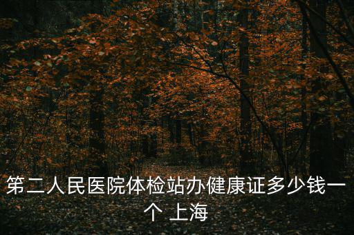 笫二人民醫院體檢站辦健康證多少錢一個 上海