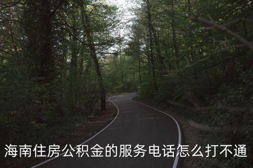 海南住房公積金，海南住房公積金的服務電話怎么打不通