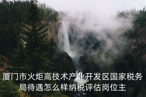 廈門市火炬高技術(shù)產(chǎn)業(yè)開發(fā)區(qū)國家稅務(wù)局待遇怎么樣納稅評(píng)估崗位主