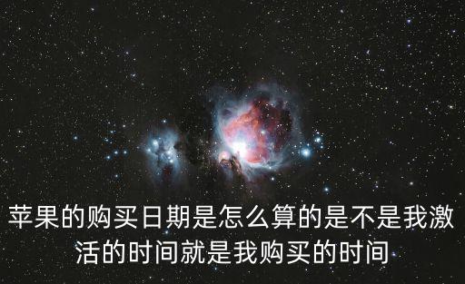 蘋果的購(gòu)買日期是怎么算的是不是我激活的時(shí)間就是我購(gòu)買的時(shí)間