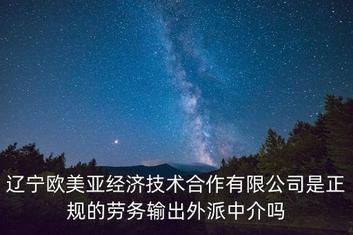 歐美亞，遼寧歐美亞經濟技術合作有限公司是正規的勞務輸出外派中介嗎