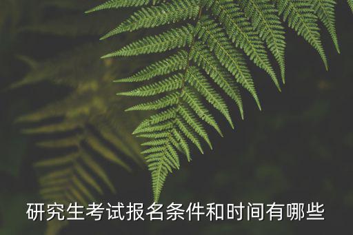 研究生考試報名時間，研究生考試報名條件和時間有哪些