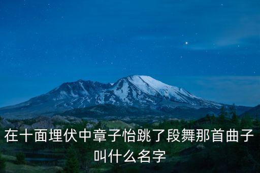 十面埋伏舞蹈，十面埋伏中小妹跳舞時唱的是什么歌