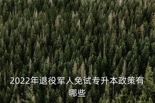 2022年退役軍人免試專升本政策有哪些