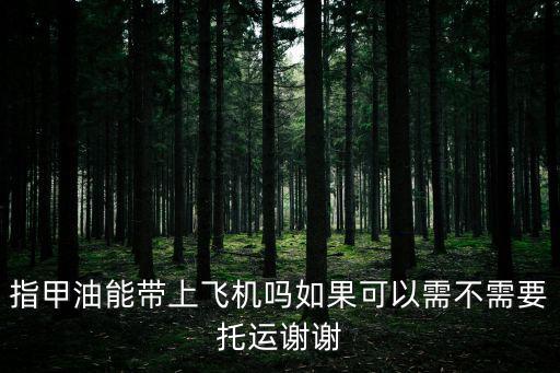 指甲油能帶上飛機嗎如果可以需不需要托運謝謝