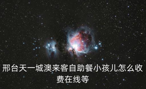 邢臺(tái)天一城澳來(lái)客自助餐小孩兒怎么收費(fèi)在線等