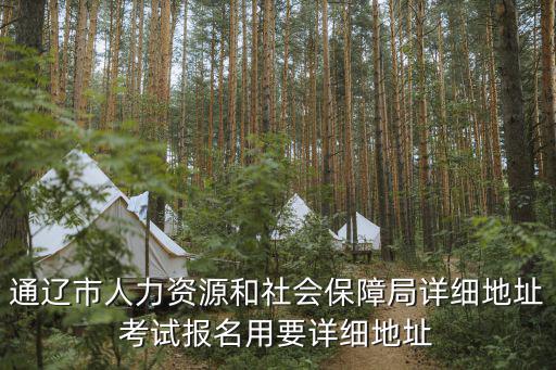 通遼市人力資源和社會保障局詳細地址考試報名用要詳細地址