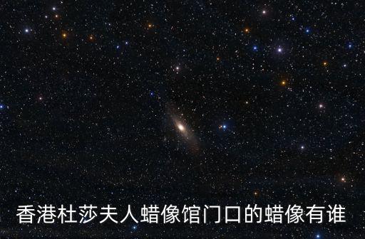香港杜莎夫人蠟像館門口的蠟像有誰