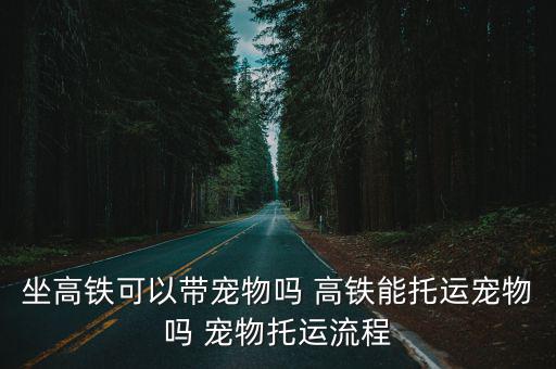 坐高鐵可以帶寵物嗎 高鐵能托運寵物嗎 寵物托運流程