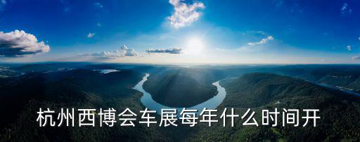 杭州西博會車展每年什么時間開
