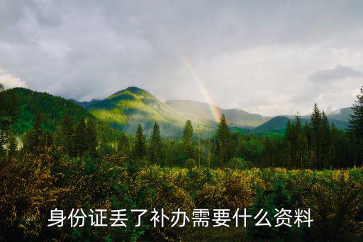 身份證補辦需要什么材料，身份證丟了補辦需要什么資料