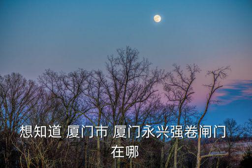 想知道 廈門市 廈門永興強卷閘門 在哪