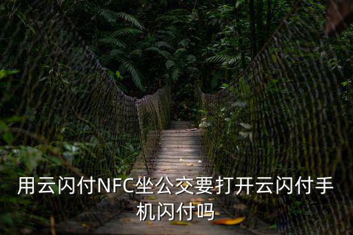 用云閃付NFC坐公交要打開云閃付手機閃付嗎