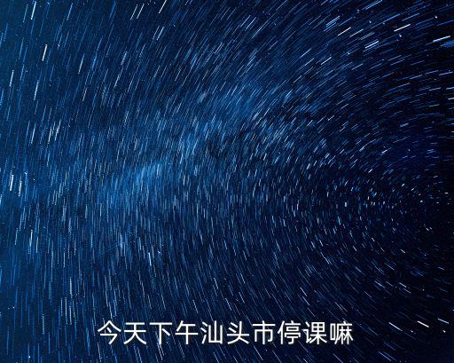 停課通知，今天下午汕頭市停課嘛