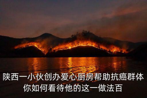 陜西一小伙創辦愛心廚房幫助抗癌群體你如何看待他的這一做法百
