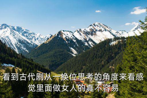 看到古代劇從一換位思考的角度來看感覺里面做女人的真不容易
