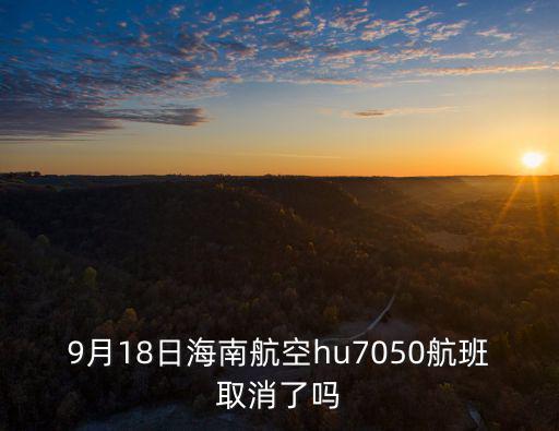 9月18日海南航空hu7050航班取消了嗎