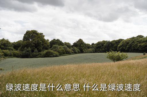綠波速度是什么意思 什么是綠波速度
